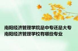 南阳经济管理学院是中专还是大专 南阳经济管理学校有哪些专业