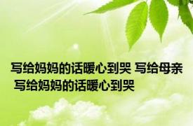 写给妈妈的话暖心到哭 写给母亲 写给妈妈的话暖心到哭