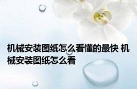 机械安装图纸怎么看懂的最快 机械安装图纸怎么看