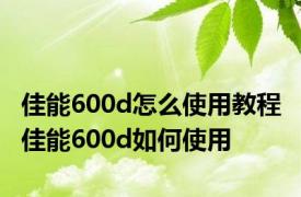 佳能600d怎么使用教程 佳能600d如何使用
