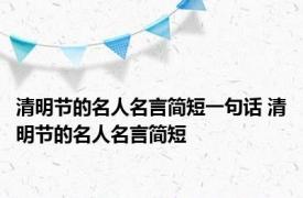 清明节的名人名言简短一句话 清明节的名人名言简短