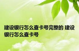 建设银行怎么查卡号完整的 建设银行怎么查卡号