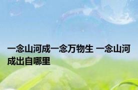 一念山河成一念万物生 一念山河成出自哪里