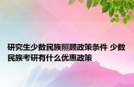 研究生少数民族照顾政策条件 少数民族考研有什么优惠政策