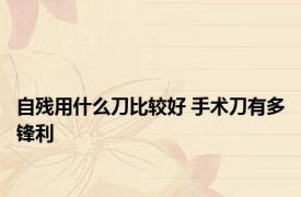 自残用什么刀比较好 手术刀有多锋利 