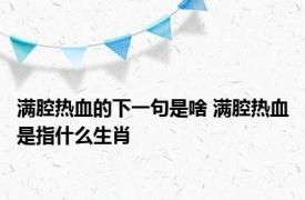 满腔热血的下一句是啥 满腔热血是指什么生肖