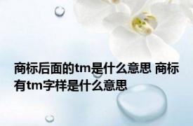 商标后面的tm是什么意思 商标有tm字样是什么意思