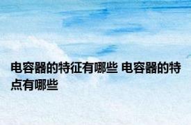 电容器的特征有哪些 电容器的特点有哪些