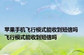 苹果手机飞行模式能收到短信吗 飞行模式能收到短信吗