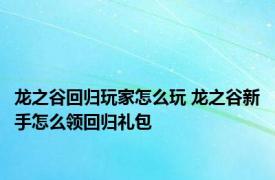 龙之谷回归玩家怎么玩 龙之谷新手怎么领回归礼包