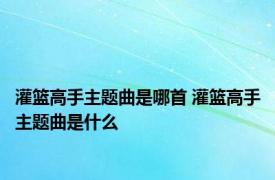 灌篮高手主题曲是哪首 灌篮高手主题曲是什么