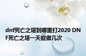 dnf死亡之塔到哪里打2020 DNF死亡之塔一天能做几次