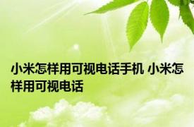 小米怎样用可视电话手机 小米怎样用可视电话