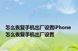 怎么恢复手机出厂设置iPhone 怎么恢复手机出厂设置
