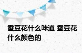 蚕豆花什么味道 蚕豆花什么颜色的