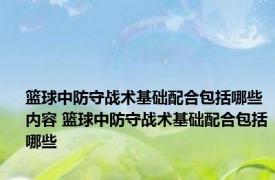 篮球中防守战术基础配合包括哪些内容 篮球中防守战术基础配合包括哪些