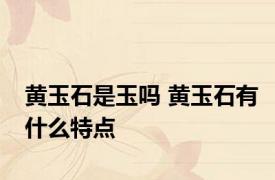 黄玉石是玉吗 黄玉石有什么特点