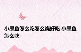 小墨鱼怎么吃怎么烧好吃 小墨鱼怎么吃