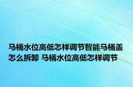 马桶水位高低怎样调节智能马桶盖怎么拆卸 马桶水位高低怎样调节
