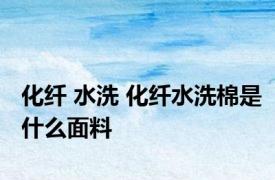 化纤 水洗 化纤水洗棉是什么面料