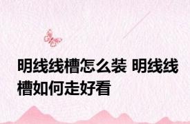 明线线槽怎么装 明线线槽如何走好看
