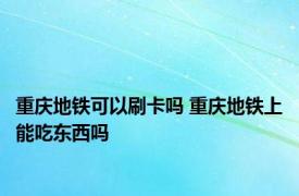 重庆地铁可以刷卡吗 重庆地铁上能吃东西吗