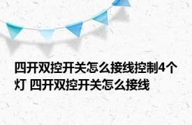 四开双控开关怎么接线控制4个灯 四开双控开关怎么接线