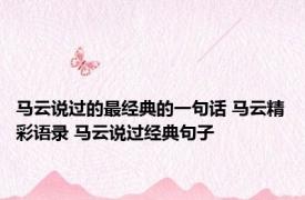 马云说过的最经典的一句话 马云精彩语录 马云说过经典句子