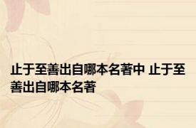止于至善出自哪本名著中 止于至善出自哪本名著