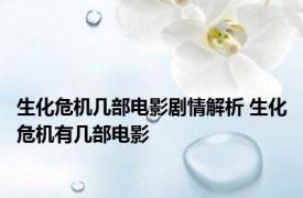 生化危机几部电影剧情解析 生化危机有几部电影
