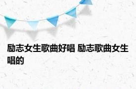 励志女生歌曲好唱 励志歌曲女生唱的 