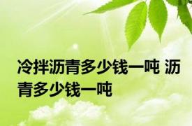 冷拌沥青多少钱一吨 沥青多少钱一吨