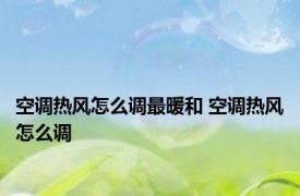 空调热风怎么调最暖和 空调热风怎么调