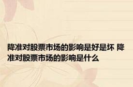 降准对股票市场的影响是好是坏 降准对股票市场的影响是什么