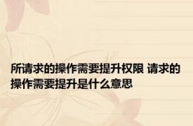 所请求的操作需要提升权限 请求的操作需要提升是什么意思
