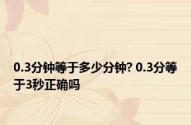 0.3分钟等于多少分钟? 0.3分等于3秒正确吗