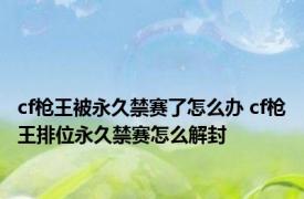 cf枪王被永久禁赛了怎么办 cf枪王排位永久禁赛怎么解封