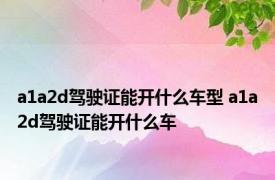 a1a2d驾驶证能开什么车型 a1a2d驾驶证能开什么车