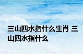 三山四水指什么生肖 三山四水指什么