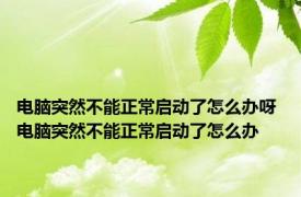 电脑突然不能正常启动了怎么办呀 电脑突然不能正常启动了怎么办