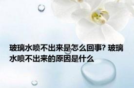 玻璃水喷不出来是怎么回事? 玻璃水喷不出来的原因是什么