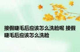 接假睫毛后应该怎么洗脸呢 接假睫毛后应该怎么洗脸
