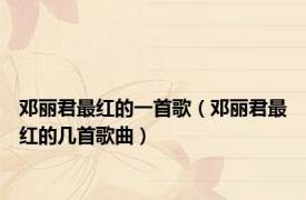 邓丽君最红的一首歌（邓丽君最红的几首歌曲）