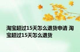 淘宝超过15天怎么退货申请 淘宝超过15天怎么退货