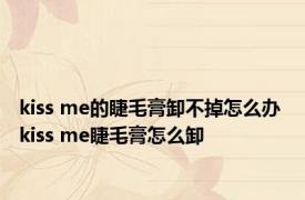 kiss me的睫毛膏卸不掉怎么办 kiss me睫毛膏怎么卸