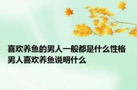 喜欢养鱼的男人一般都是什么性格 男人喜欢养鱼说明什么