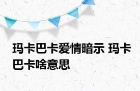 玛卡巴卡爱情暗示 玛卡巴卡啥意思