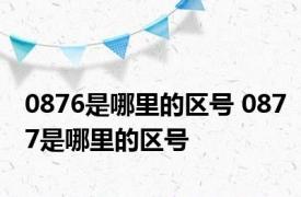0876是哪里的区号 0877是哪里的区号