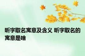 昕字取名寓意及含义 昕字取名的寓意是啥