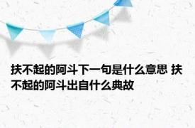 扶不起的阿斗下一句是什么意思 扶不起的阿斗出自什么典故